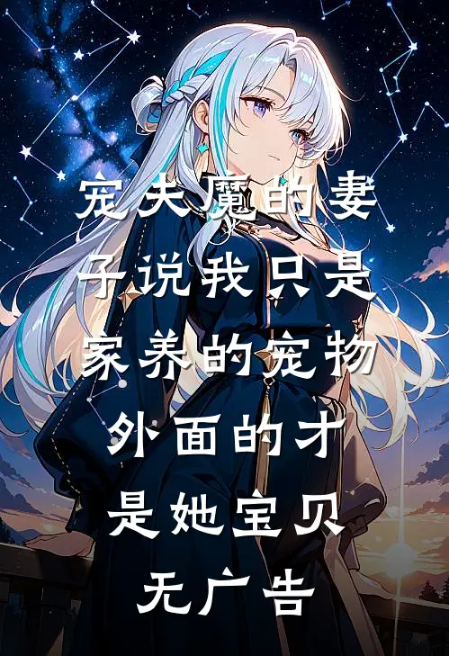 宠夫魔的妻子说我只是家养的宠物，外面的才是她宝贝无广告