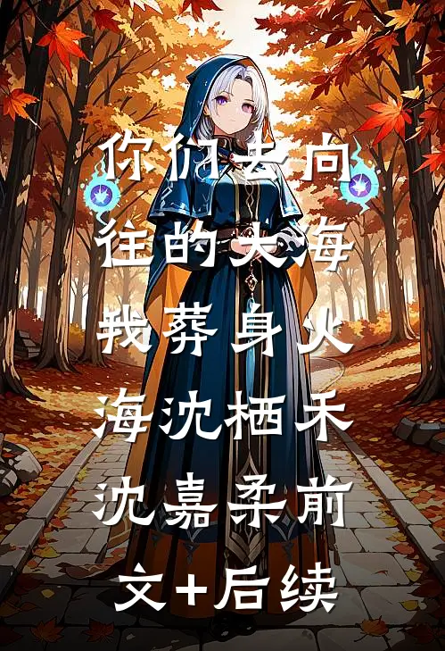 你们去向往的大海，我葬身火海沈栖禾沈嘉柔前文+后续