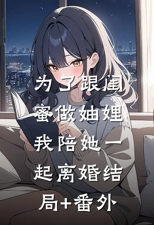 为了跟闺蜜做妯娌，我陪她一起离婚结局+番外