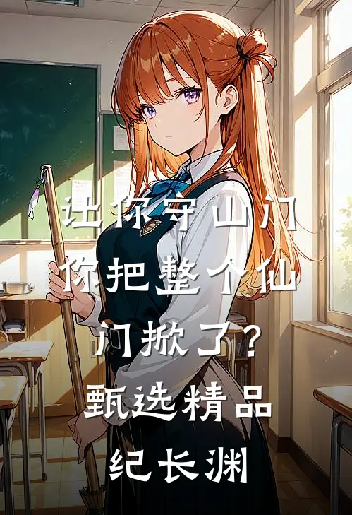 让你守山门，你把整个仙门掀了？甄选精品纪长渊