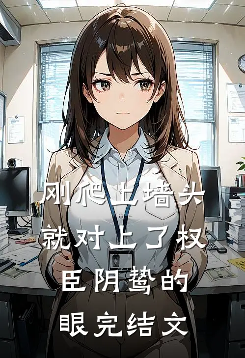 刚爬上墙头，就对上了权臣阴鸷的眼完结文