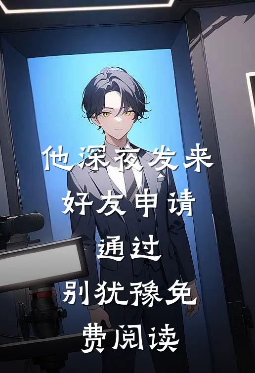 他深夜发来好友申请：通过，别犹豫免费阅读