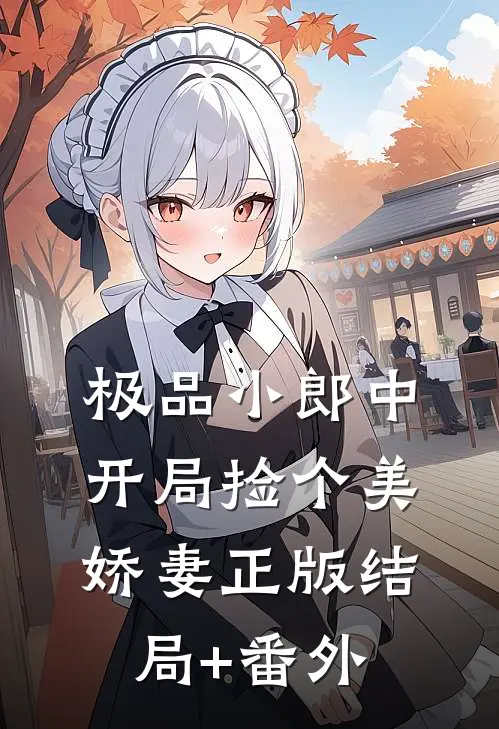 极品小郎中:开局捡个美娇妻正版结局+番外