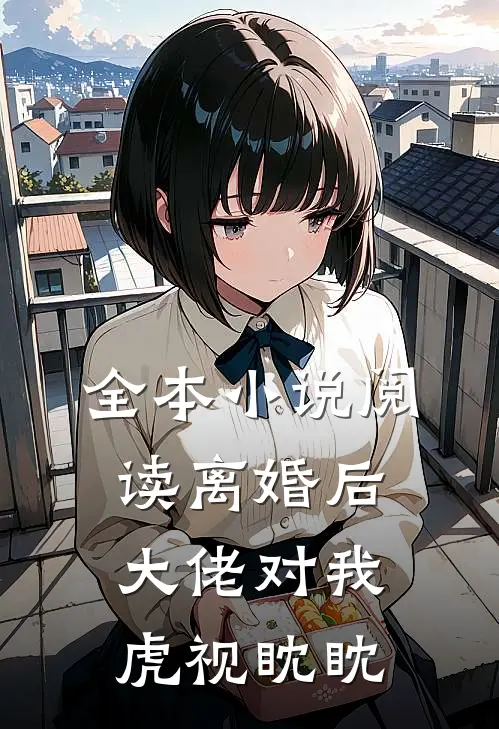 全本小说阅读离婚后大佬对我虎视眈眈