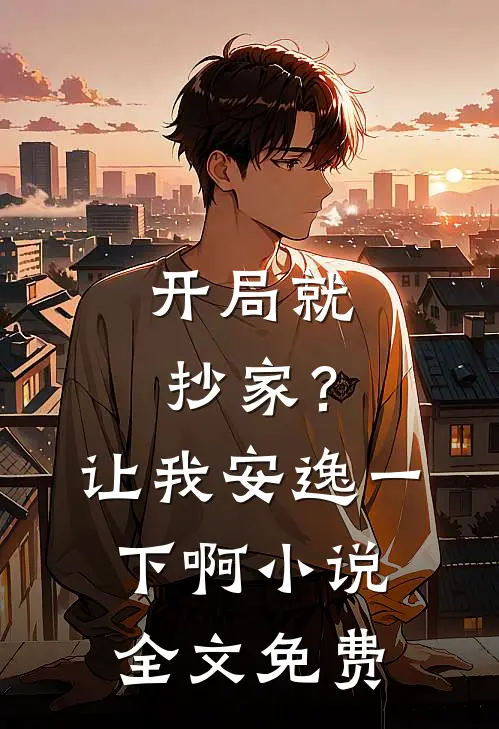 开局就抄家?让我安逸一下啊全文免费观看