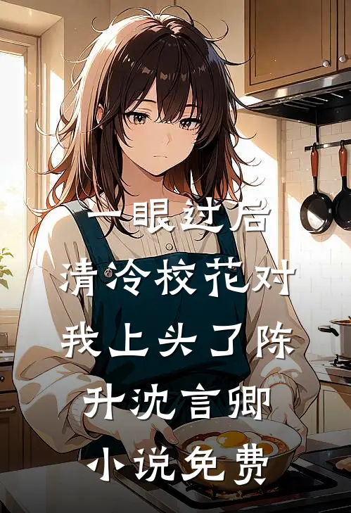 一眼过后，清冷校花对我上头了陈升沈言卿小说免费
