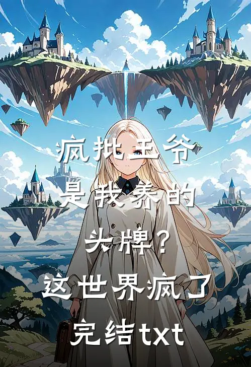 疯批王爷是我养的头牌？这世界疯了完结txt