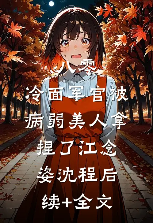 八零：冷面军官被病弱美人拿捏了江念姿沈程后续+全文