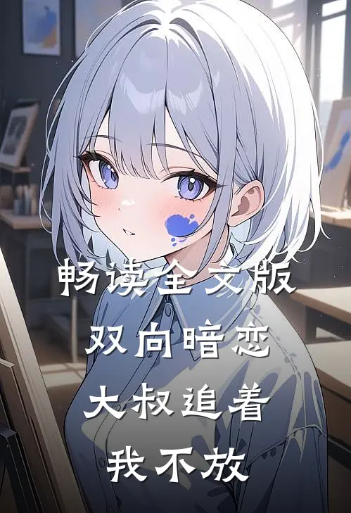 畅读全文版双向暗恋：大叔追着我不放