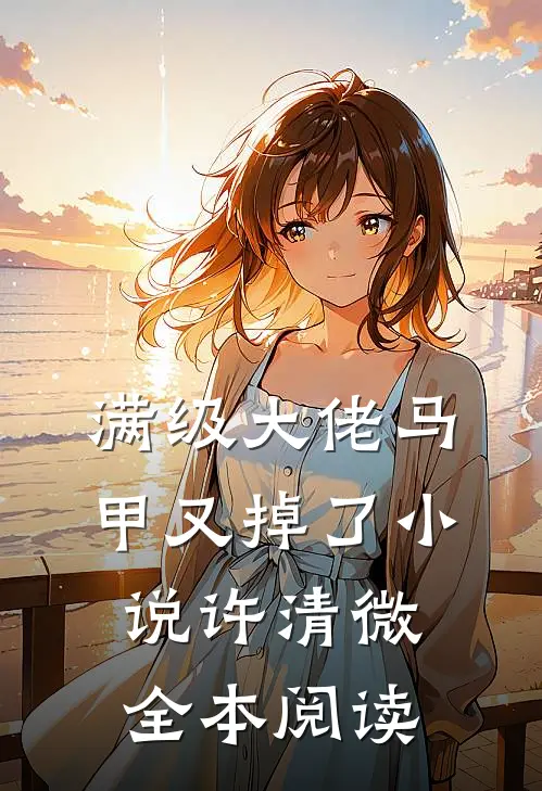 满级大佬马甲又掉了小说许清微全本阅读