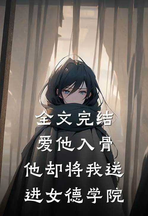 全文完结爱他入骨,他却将我送进女德学院了
