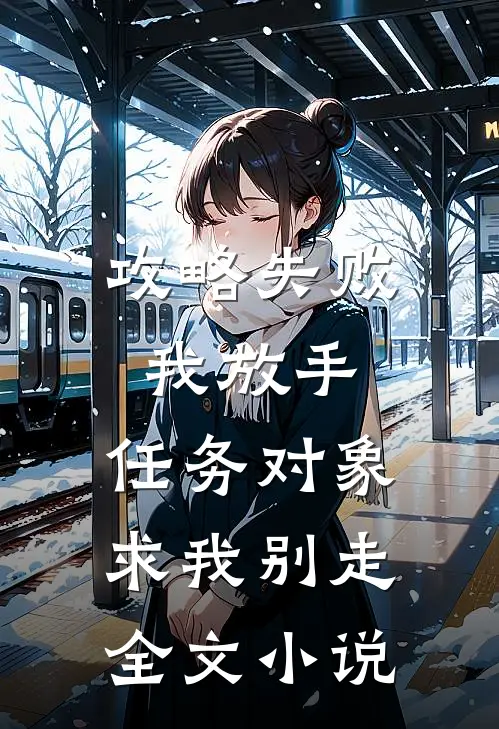 攻略失败我放手，任务对象求我别走全文小说