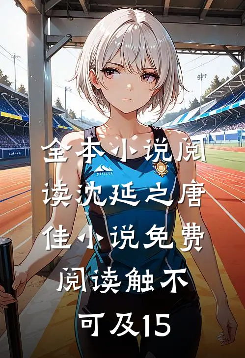 全本小说阅读沈延之唐佳小说免费阅读触不可及15