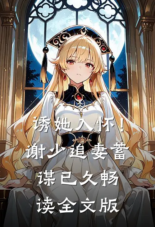诱她入怀！谢少追妻蓄谋已久畅读全文版