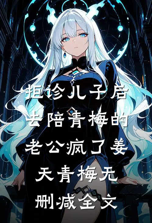 拒诊儿子后，去陪青梅的老公疯了姜天青梅无删减全文