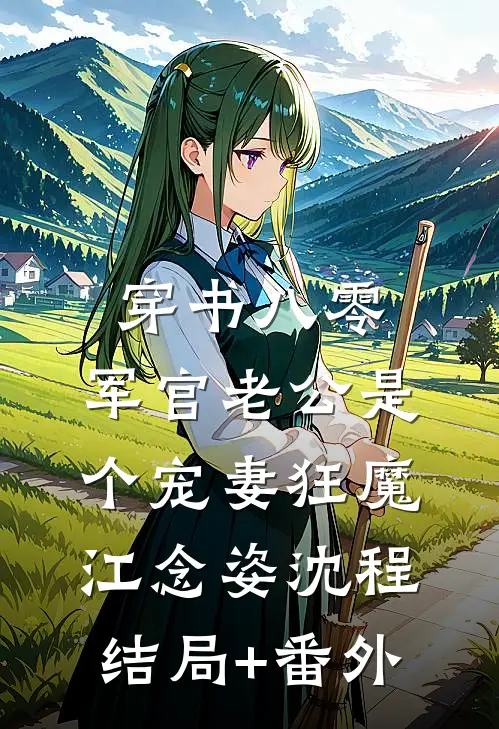 穿书八零，军官老公是个宠妻狂魔江念姿沈程结局+番外