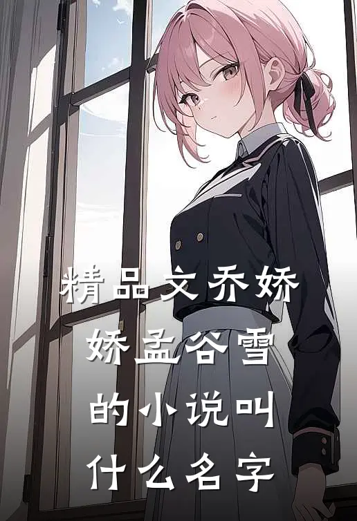 精品文乔娇娇孟谷雪的小说叫什么名字