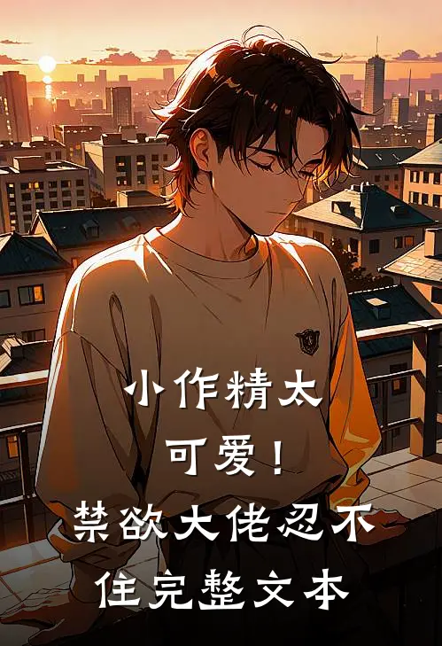 小作精太可爱！禁欲大佬忍不住完整文本