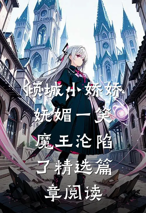 倾城小娇娇妩媚一笑，魔王沦陷了精选篇章阅读