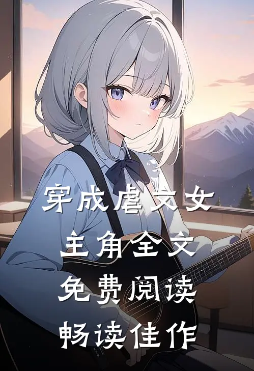 穿成虐文女主角全文免费阅读畅读佳作