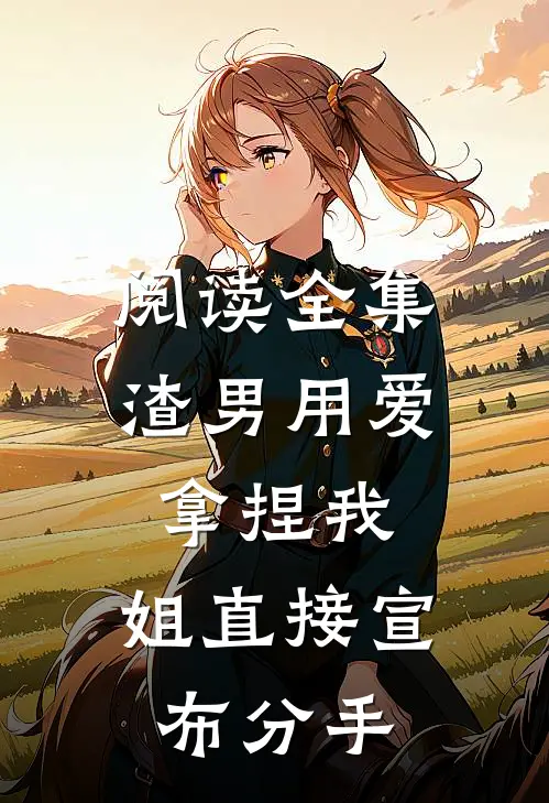 阅读全集渣男用爱拿捏我，姐直接宣布分手