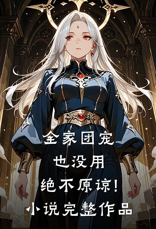 全家团宠也没用,绝不原谅! 完整作品在线阅读