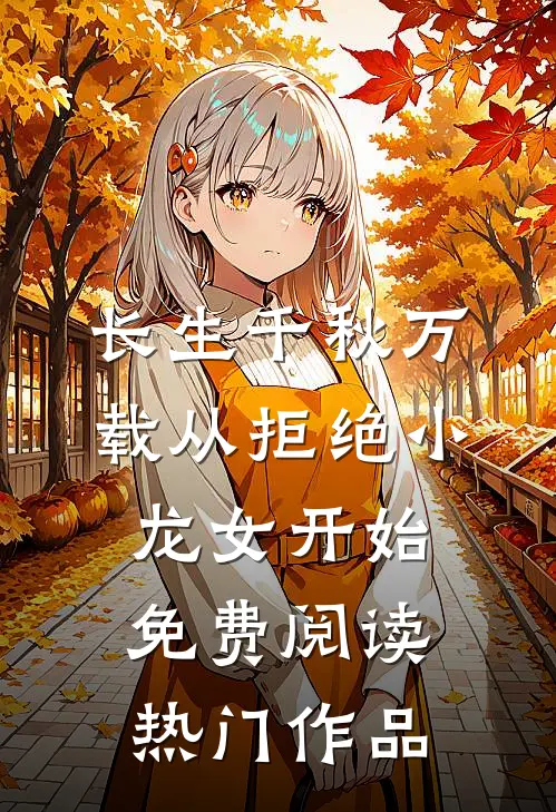 长生千秋万载从拒绝小龙女开始免费阅读热门作品