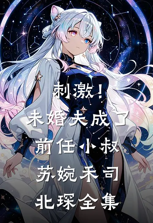 刺激！未婚夫成了前任小叔苏婉禾司北琛 全集