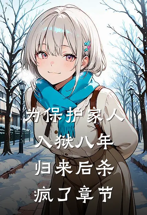为保护家人入狱八年，归来后杀疯了章节