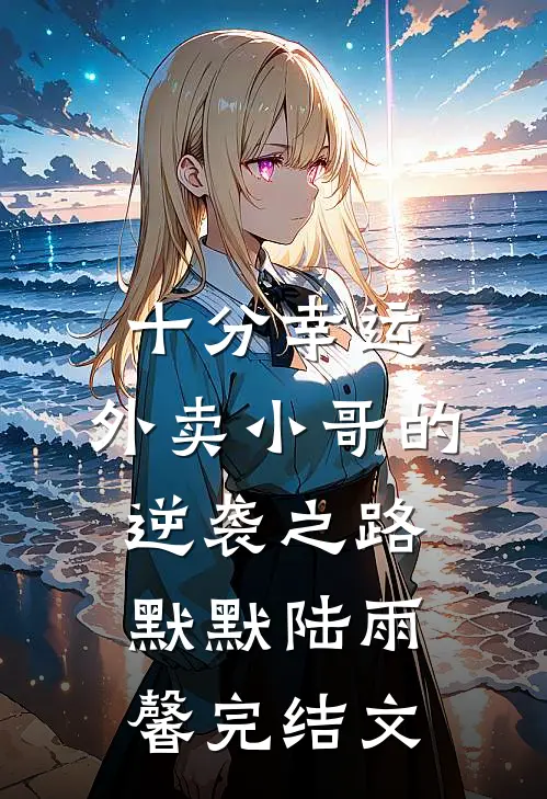 十分幸运：外卖小哥的逆袭之路默默陆雨馨完结文