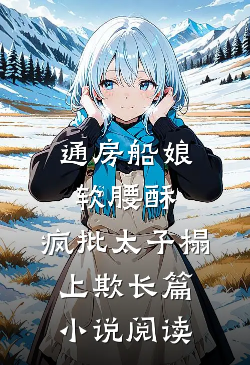 通房船娘软腰酥，疯批太子榻上欺长篇小说阅读
