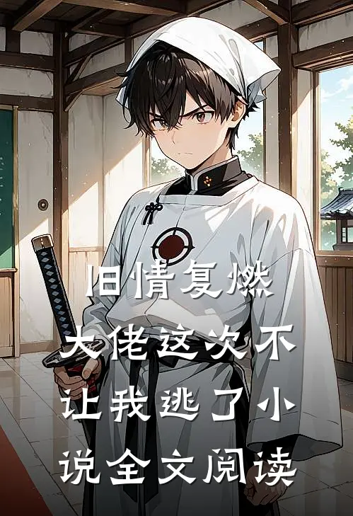 旧情复燃,大佬这次不让我逃了全文阅读无弹窗