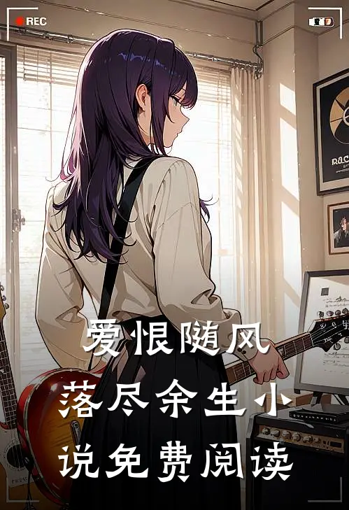 爱恨随风,落尽余生免费阅读无弹窗