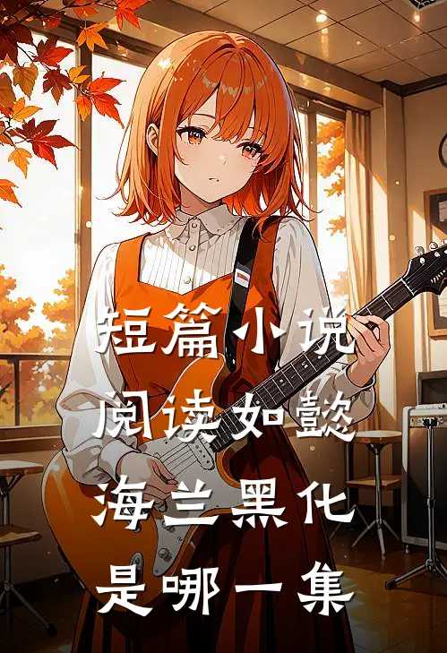 短篇小说阅读如懿海兰黑化是哪一集