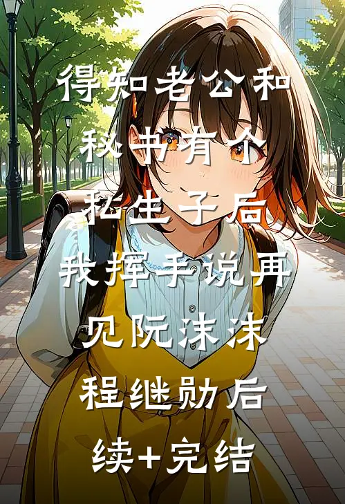 得知老公和秘书有个私生子后，我挥手说再见阮沫沫程继勋后续+完结