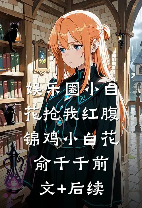 娱乐圈小白花抢我红腹锦鸡小白花俞千千前文+后续