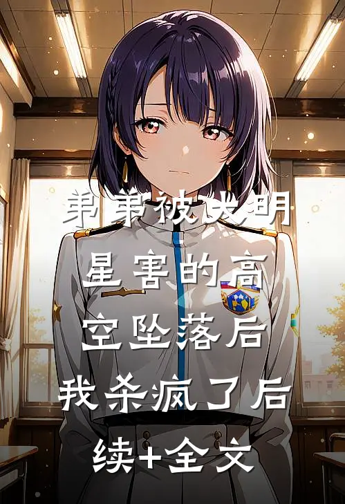 弟弟被大明星害的高空坠落后，我杀疯了后续+全文