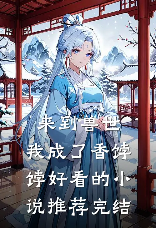 来到兽世，我成了香饽饽好看的小说推荐完结