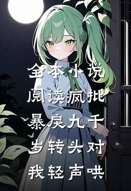 全本小说阅读疯批暴戾九千岁转头对我轻声哄