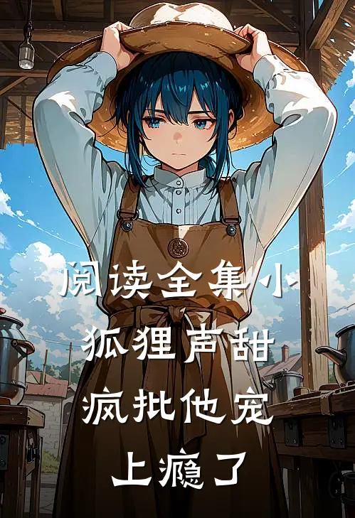 阅读全集小狐狸声甜，疯批他宠上瘾了