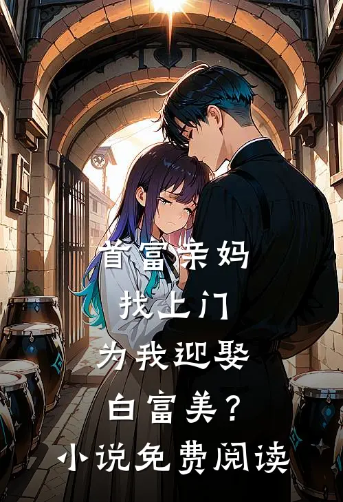 首富亲妈找上门,为我迎娶白富美?免费阅读全文