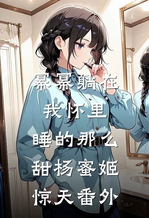 幂幂躺在我怀里，睡的那么甜杨蜜姬惊天 番外