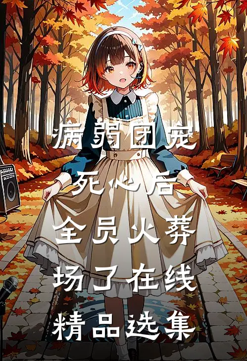 病弱团宠死心后,全员火葬场了在线精品选集