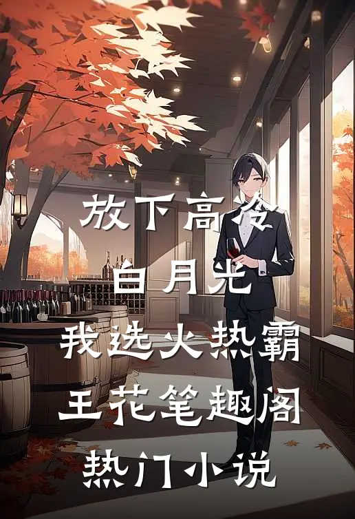 放下高冷白月光,我选火热霸王花笔趣阁热门小说