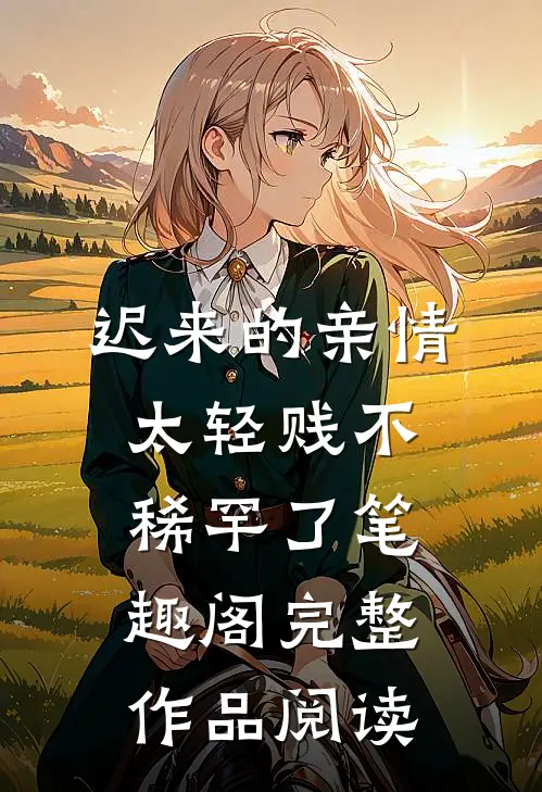 迟来的亲情太轻贱不稀罕了笔趣阁完整作品阅读