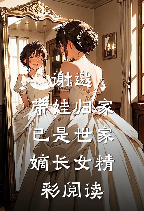 谢邀,带娃归家,已是世家嫡长女精彩阅读