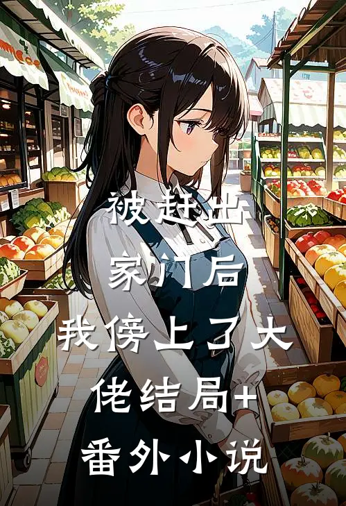 被赶出家门后，我傍上了大佬结局+番外小说