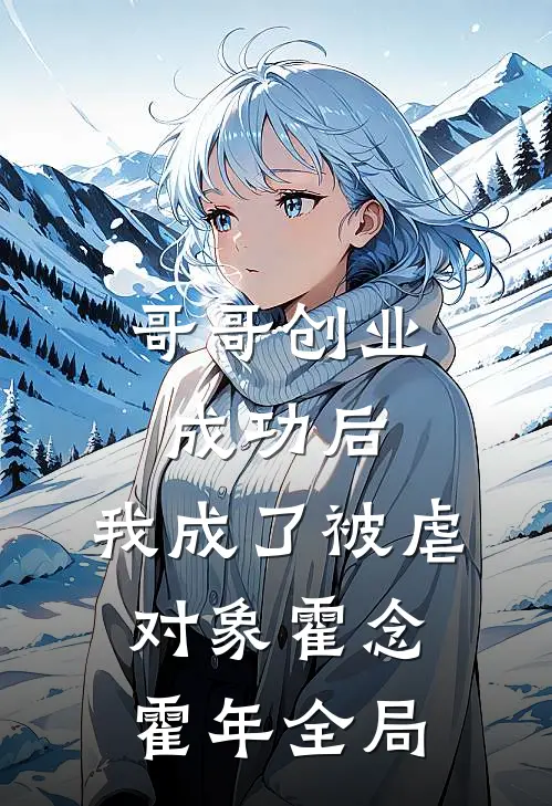哥哥创业成功后，我成了被虐对象霍念霍年全局