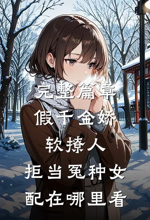 完整篇章假千金娇软撩人,拒当冤种女配在哪里看