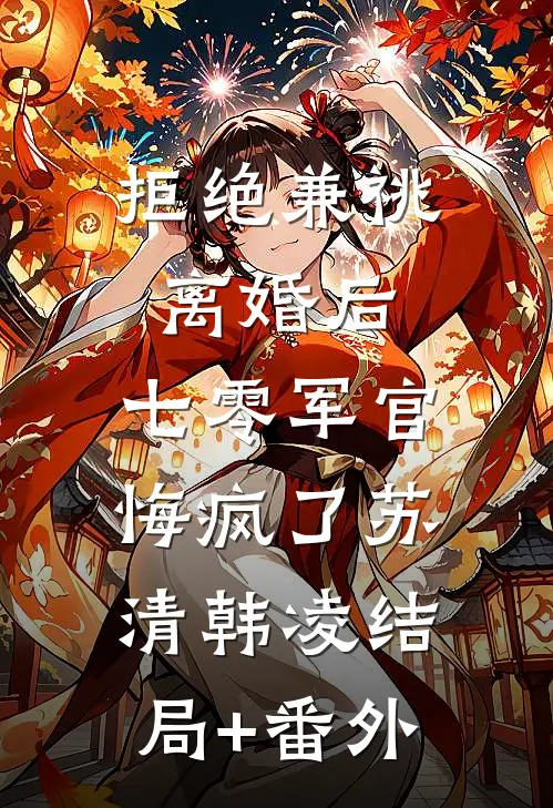 拒绝兼祧离婚后，七零军官悔疯了苏清韩凌结局+番外